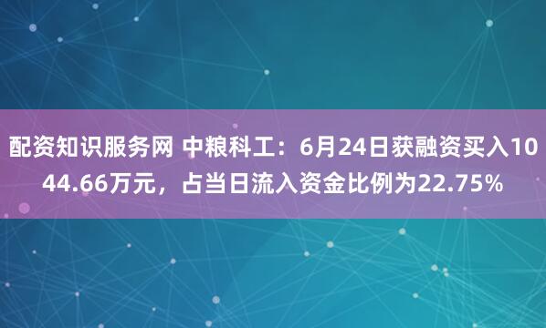 配资知识服务网 中粮科工：6月24日获融资买入1044.66万元，占当日流入资金比例为22.75%