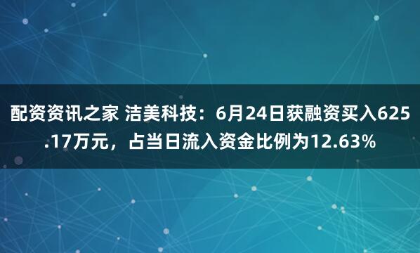 配资资讯之家 洁美科技:6月24日获融资买入625.17万元,占当日流入资金比例为12.63%