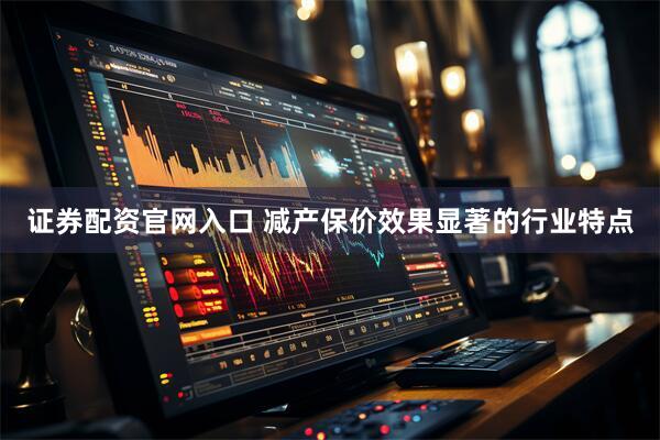 证券配资官网入口 减产保价效果显著的行业特点