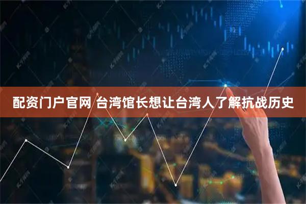 配资门户官网 台湾馆长想让台湾人了解抗战历史