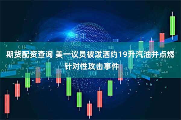 期货配资查询 美一议员被泼洒约19升汽油并点燃 针对性攻击事件