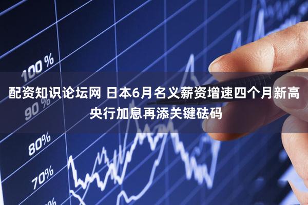 配资知识论坛网 日本6月名义薪资增速四个月新高 央行加息再添关键砝码