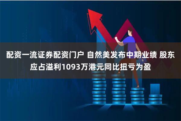 配资一流证券配资门户 自然美发布中期业绩 股东应占溢利1093万港元同比扭亏为盈