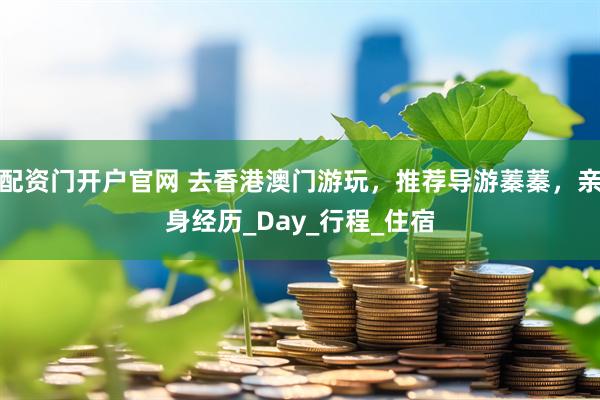 配资门开户官网 去香港澳门游玩，推荐导游蓁蓁，亲身经历_Day_行程_住宿