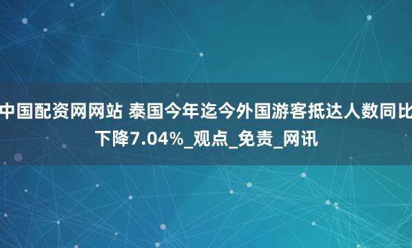 中国配资网网站 泰国今年迄今外国游客抵达人数同比下降7.04%_观点_免责_网讯